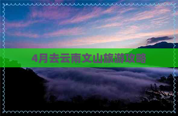 4月去云南文山旅游攻略