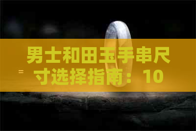 男士和田玉手串尺寸选择指南：10mm如何搭配？