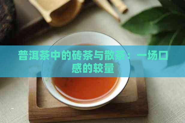 普洱茶中的砖茶与散茶：一场口感的较量