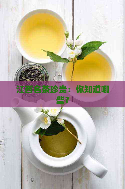 江西名茶珍贵：你知道哪些？