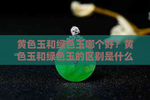 黄色玉和绿色玉哪个好？黄色玉和绿色玉的区别是什么？