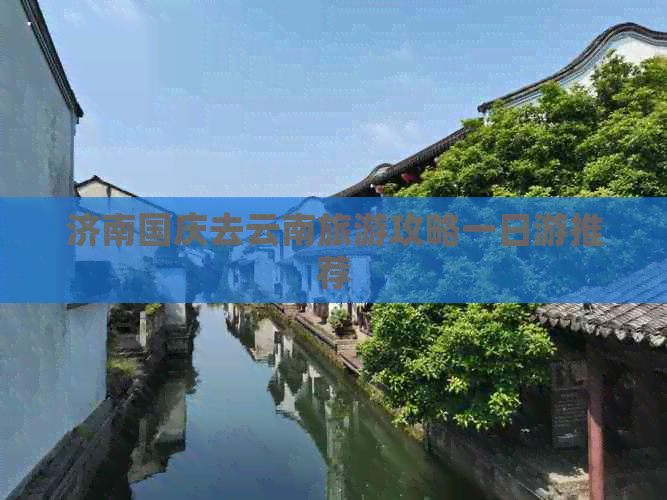 济南国庆去云南旅游攻略一日游推荐