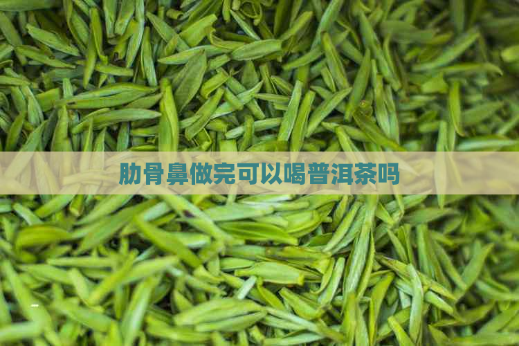 肋骨鼻做完可以喝普洱茶吗