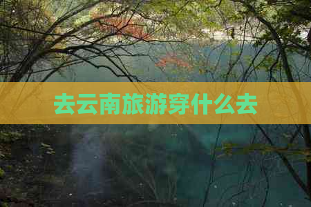 去云南旅游穿什么去