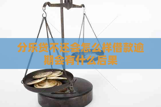 分乐贷不还会怎么样借款逾期会有什么后果