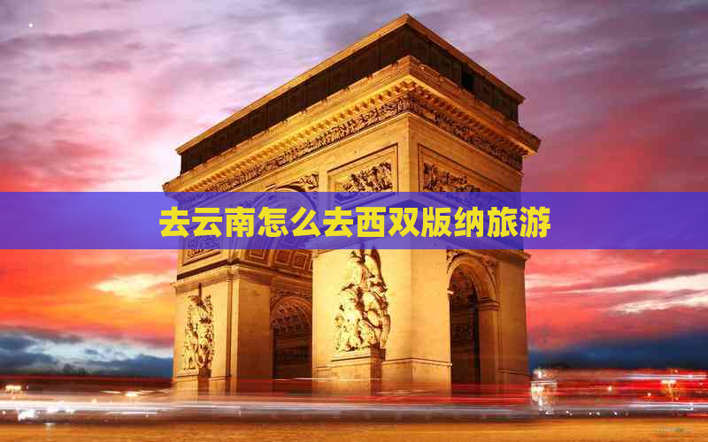 去云南怎么去西双版纳旅游