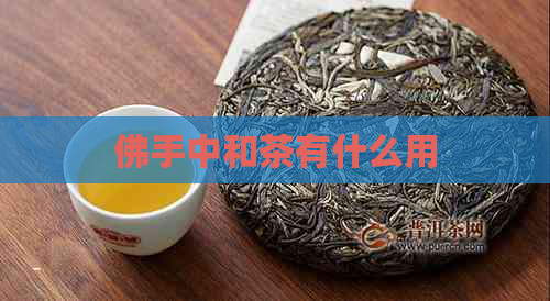 佛手中和茶有什么用