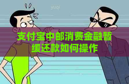 支付宝中邮消费金融暂缓还款如何操作