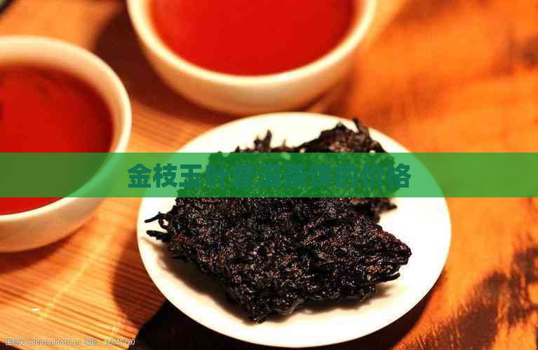 金枝玉叶普洱茶饼的价格