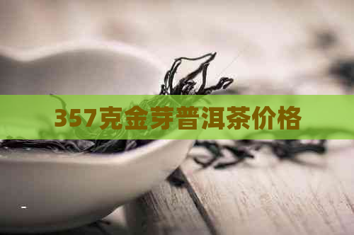 357克金芽普洱茶价格