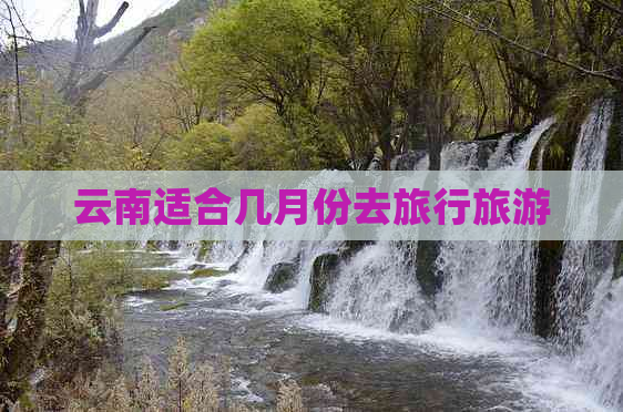 云南适合几月份去旅行旅游