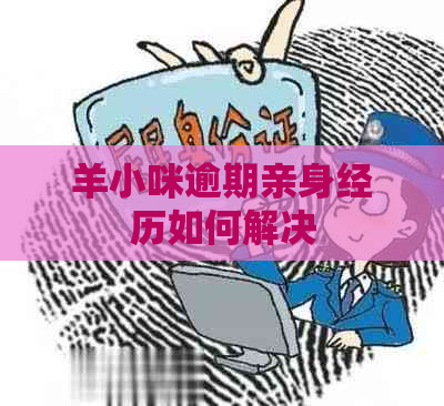 羊小咪逾期亲身经历如何解决