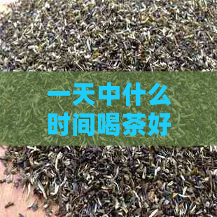 一天中什么时间喝茶好