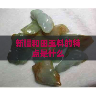 新疆和田玉料的特点是什么