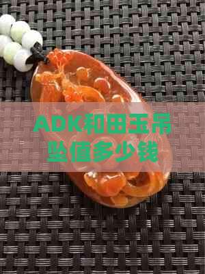 ADK和田玉吊坠值多少钱