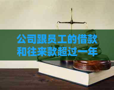 公司跟员工的借款和往来款超过一年会怎么样