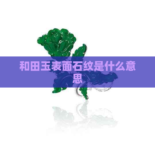 和田玉表面石纹是什么意思