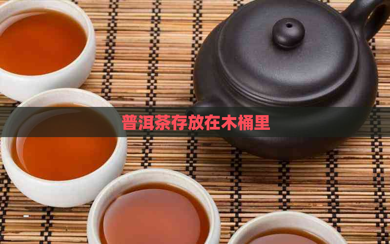 普洱茶存放在木桶里