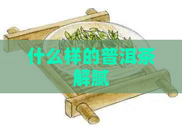 什么样的普洱茶解腻