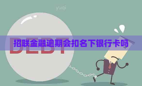 招联金融逾期会扣名下银行卡吗