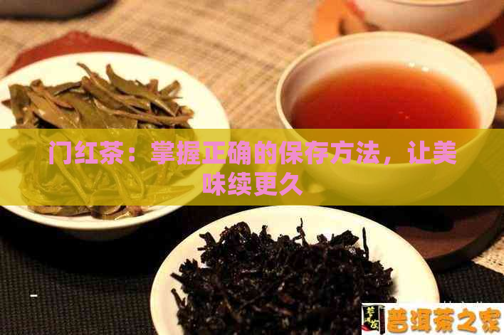 门红茶：掌握正确的保存方法，让美味续更久