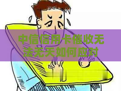 中信信用卡无法无天如何应对