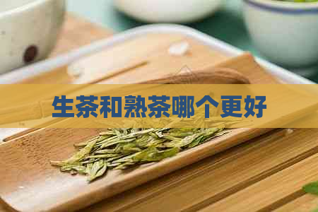 生茶和熟茶哪个更好