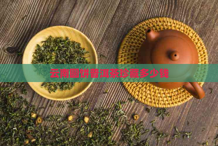 云南圆饼普洱茶珍藏多少钱