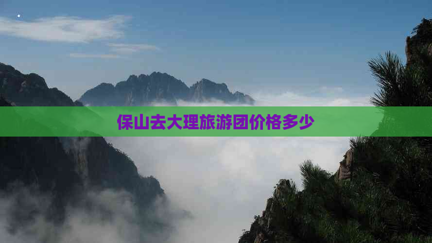 保山去大理旅游团价格多少