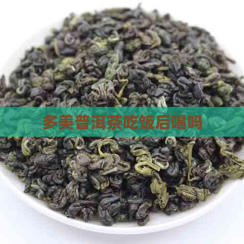 多美普洱茶吃饭后喝吗