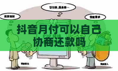 抖音月付可以自己协商还款吗