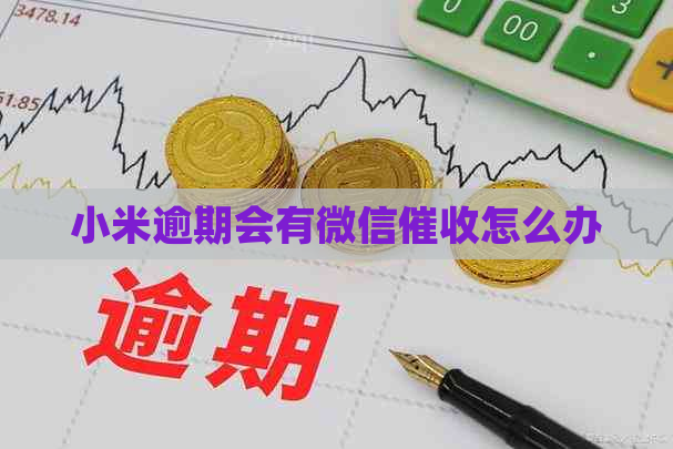 小米逾期会有微信怎么办