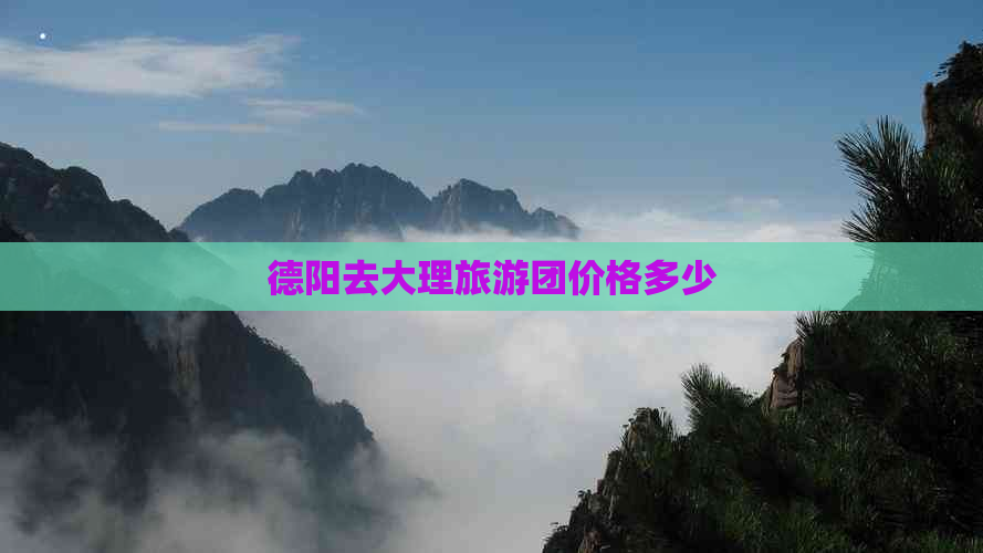 德阳去大理旅游团价格多少