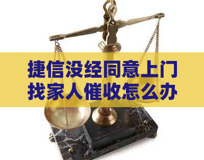 捷信没经同意上门找家人怎么办