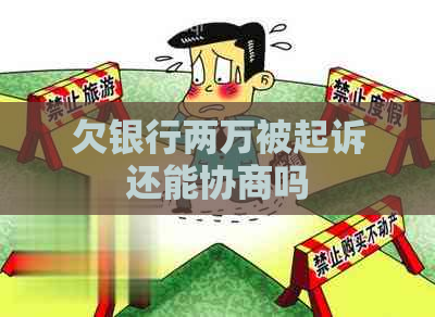 欠银行两万被起诉还能协商吗