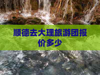 顺德去大理旅游团报价多少