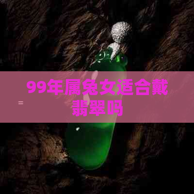 99年属兔女适合戴翡翠吗