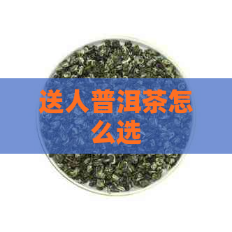 送人普洱茶怎么选