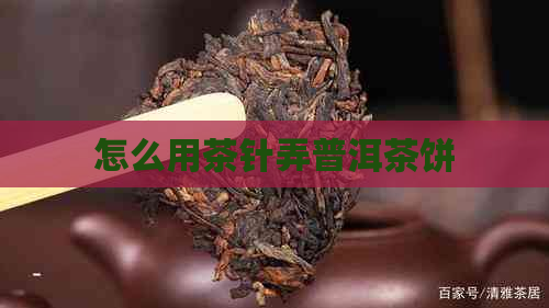 怎么用茶针弄普洱茶饼