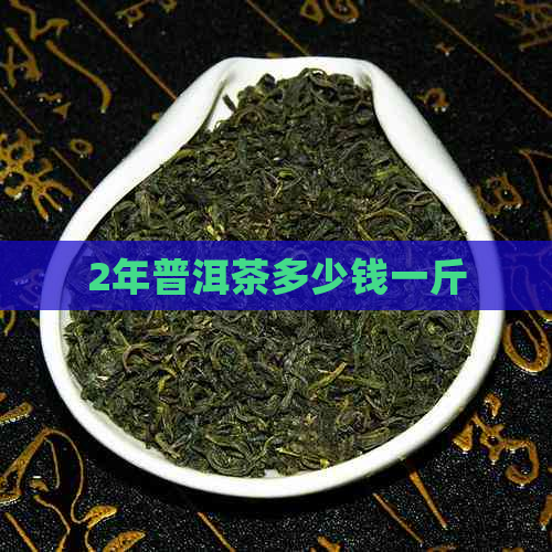 2年普洱茶多少钱一斤