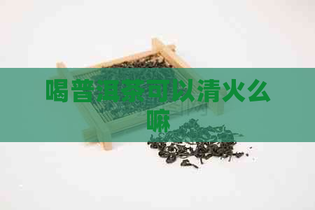 喝普洱茶可以清火么嘛