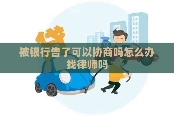 被银行告了可以协商吗怎么办找律师吗