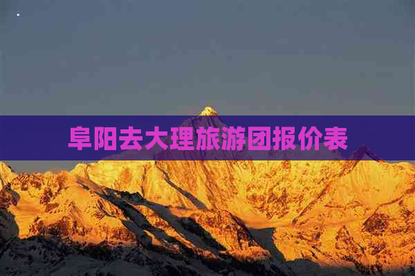 阜阳去大理旅游团报价表