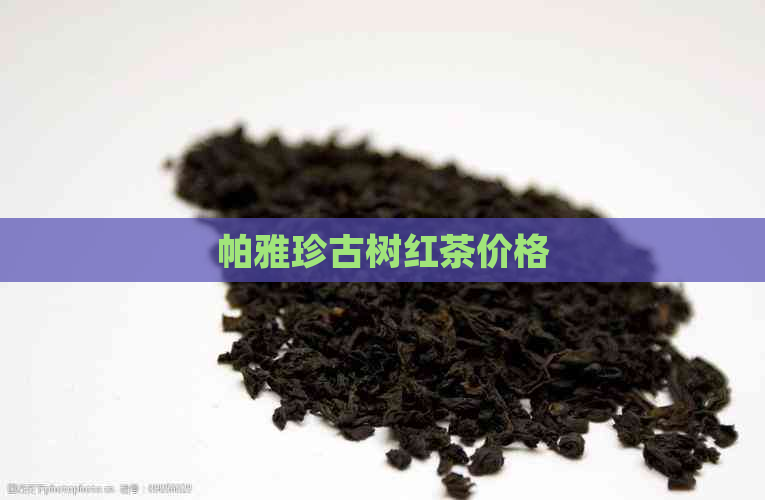 帕雅珍古树红茶价格