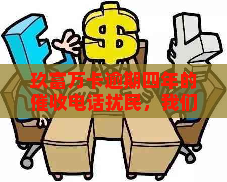 玖富万卡逾期四年的电话扰民，我们应如何应对？