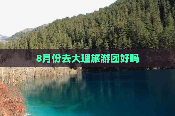 8月份去大理旅游团好吗