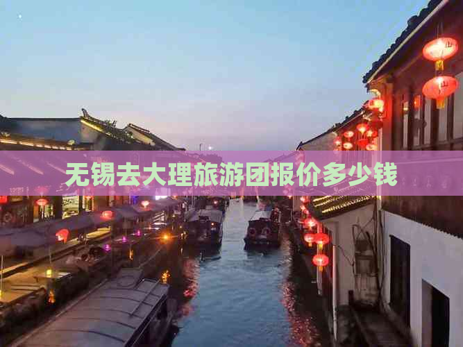 无锡去大理旅游团报价多少钱