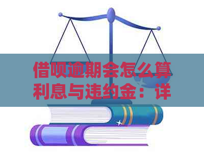 借呗逾期会怎么算利息与违约金：详细解释及计算方式