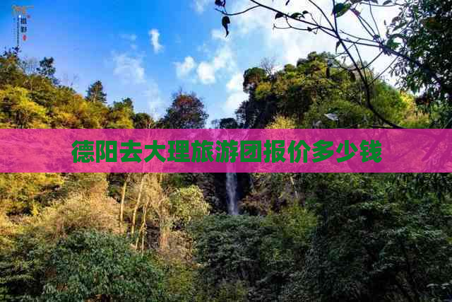 德阳去大理旅游团报价多少钱