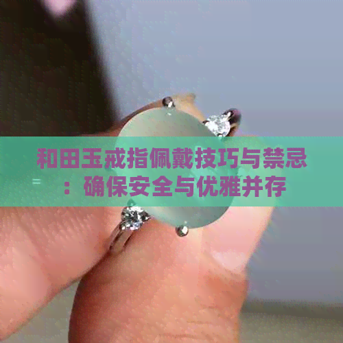 和田玉戒指佩戴技巧与禁忌：确保安全与优雅并存